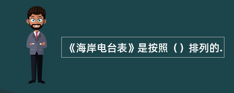 《海岸电台表》是按照（）排列的.