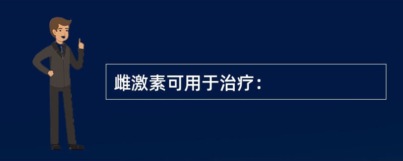 雌激素可用于治疗：