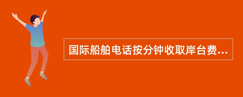 国际船舶电话按分钟收取岸台费，高频无线电话每分钟收取（）GF。