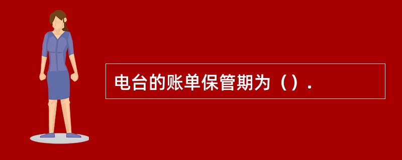 电台的账单保管期为（）.