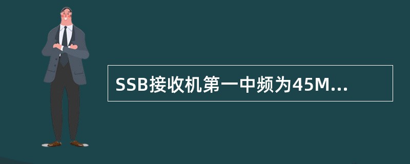 SSB接收机第一中频为45MHZ，第二中频为1.4MHZ，当接收8MHZ信号时，