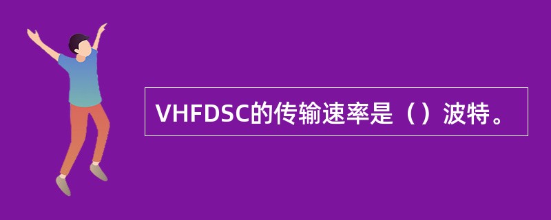 VHFDSC的传输速率是（）波特。