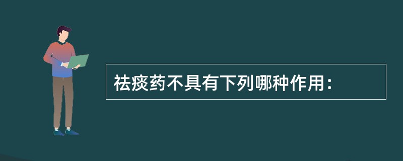 祛痰药不具有下列哪种作用：