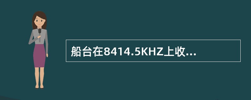 船台在8414.5KHZ上收到另一船台转发的遇险报警，应该（）1）在8414.5