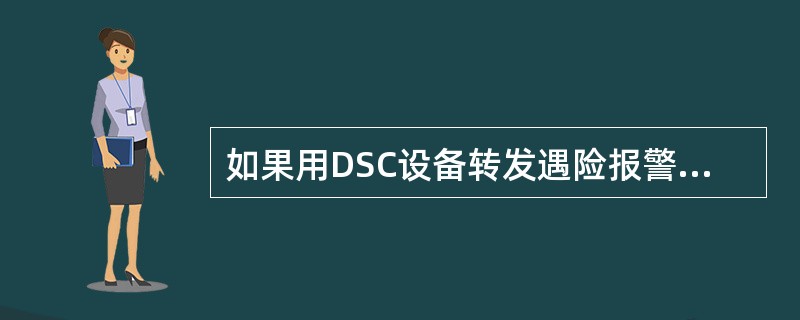 如果用DSC设备转发遇险报警信息，在DSC上选择（）