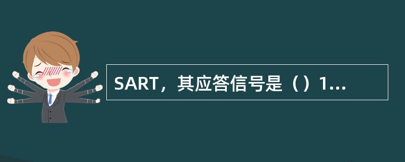 SART，其应答信号是（）1）把SART电源开关放到ON，立即发射应答信号；2）