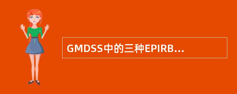 GMDSS中的三种EPIRB是（）米水深至少保持5分钟水密