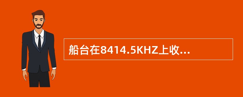 船台在8414.5KHZ上收到另一船台转发的遇险报警，应该：（）1）在8414.