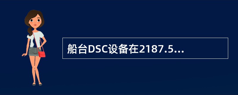船台DSC设备在2187.5KHZ上收到遇险确认报警时，应该：（）1）立即用DS