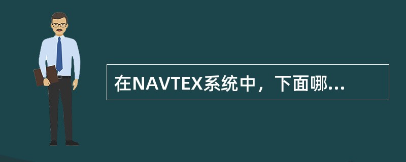 在NAVTEX系统中，下面哪种说法是不正确的（）