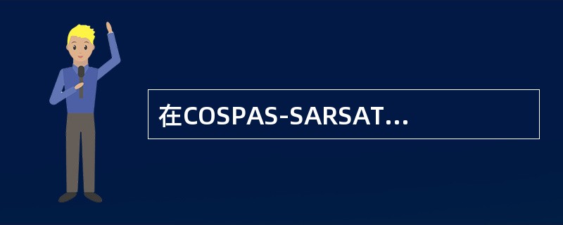 在COSPAS-SARSAT卫星系统中，由（）接受卫星转发的信标的信号并决定信标