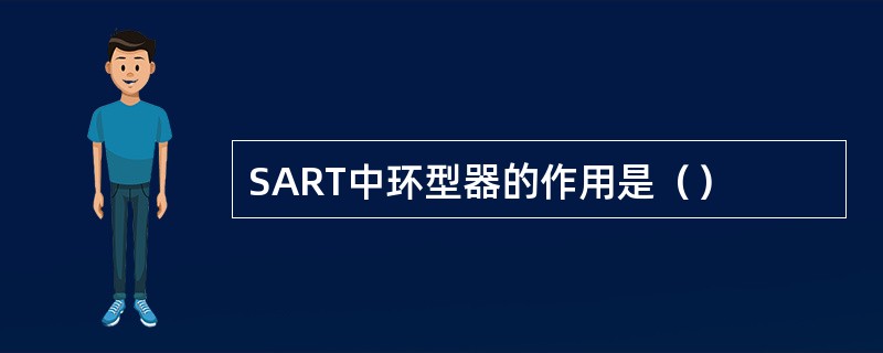 SART中环型器的作用是（）