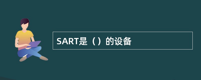 SART是（）的设备