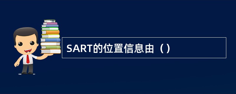 SART的位置信息由（）
