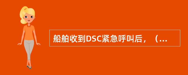船舶收到DSC紧急呼叫后，（）对该呼叫发送收妥承认