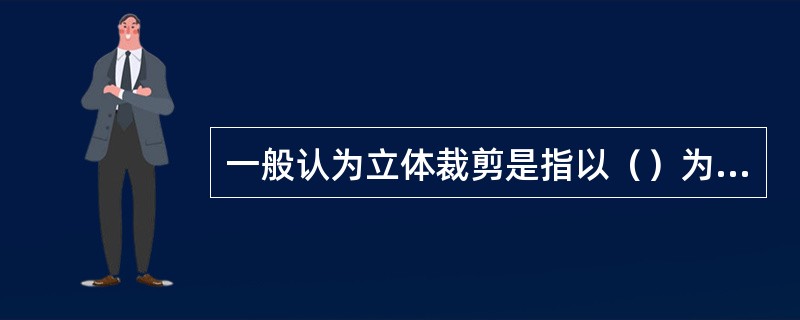 一般认为立体裁剪是指以（）为基础进行的服装造型方法，服装当其穿着在人体上之后，就