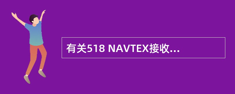 有关518 NAVTEX接收设备的下列说法中，不正确的是（）