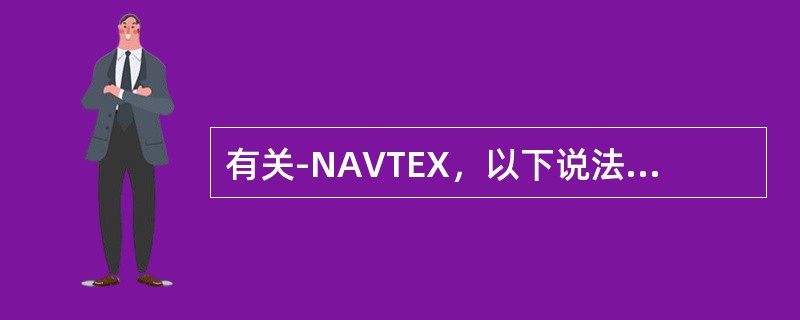 有关-NAVTEX，以下说法中（）是错误的.