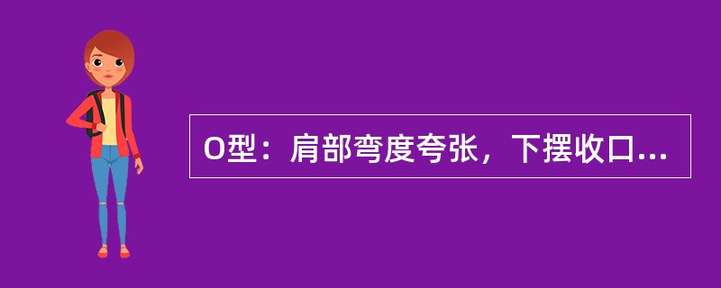 O型：肩部弯度夸张，下摆收口，上下束住，中间（）。造型夸张、活泼、生动有趣。