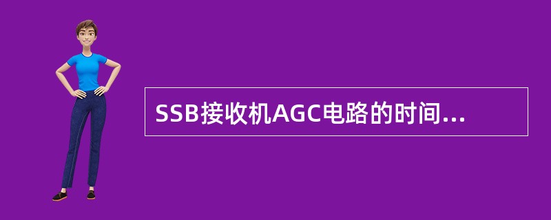 SSB接收机AGC电路的时间常数应满足（）
