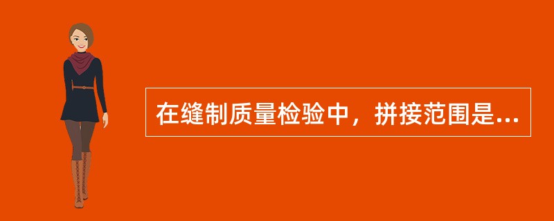 在缝制质量检验中，拼接范围是：挂面领里允许两块一拼，腰面允许两块一样，拼缝应与侧