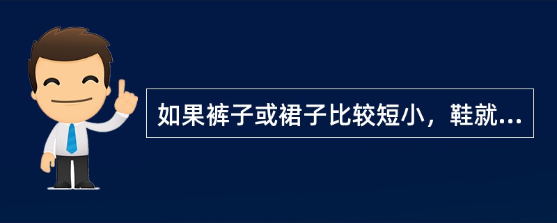 如果裤子或裙子比较短小，鞋就既是服装风格的集中体现，又是（）的呼应和延续，更是服