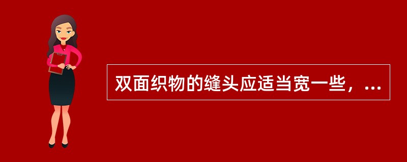 双面织物的缝头应适当宽一些，折边适当少一些。