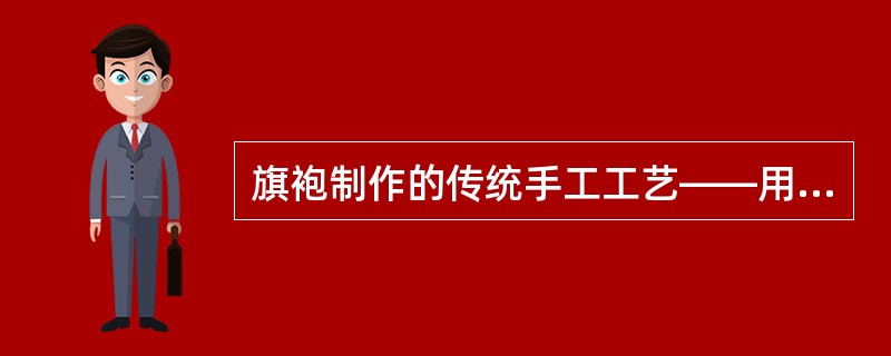 旗袍制作的传统手工工艺——用暗线滚边，现在已经不多用了。