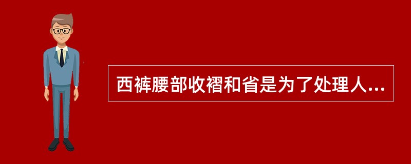 西裤腰部收褶和省是为了处理人体的胸腰差。