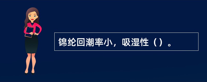 锦纶回潮率小，吸湿性（）。