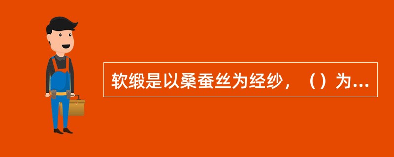 软缎是以桑蚕丝为经纱，（）为纬纱织成的丝织物。