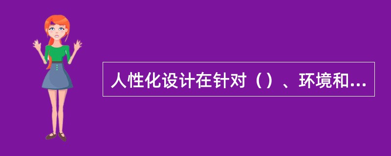 人性化设计在针对（）、环境和谐关系方面，同样是以研究人体与服装造型设计的界面关系