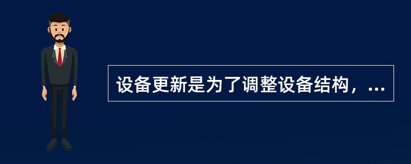 设备更新是为了调整设备结构，提高设备精度，适应产品品种的发展需要，提高质量和经济