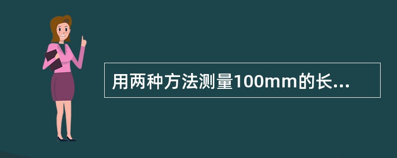 用两种方法测量100mm的长度时，测量结果分别为100.01mm和100.008