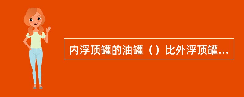 内浮顶罐的油罐（）比外浮顶罐少得多，因而节省钢材。