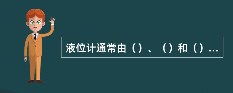液位计通常由（）、（）和（）三部分组成。