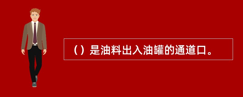 （）是油料出入油罐的通道口。