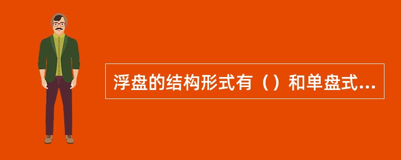 浮盘的结构形式有（）和单盘式两种。