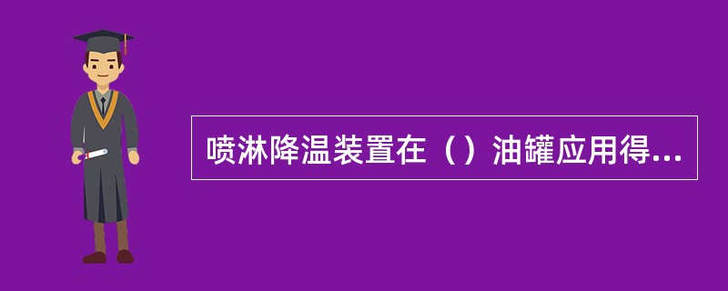 喷淋降温装置在（）油罐应用得十分普遍。