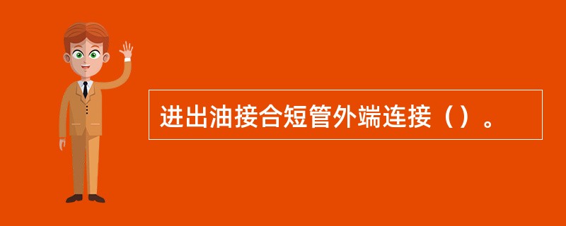 进出油接合短管外端连接（）。