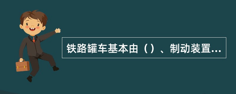 铁路罐车基本由（）、制动装置、（）、（）及附件组成。