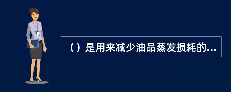 （）是用来减少油品蒸发损耗的，设在呼吸阀和阻火器的下面。