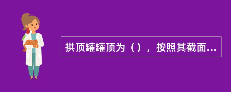 拱顶罐罐顶为（），按照其截面形状又分为球形拱顶和准球形拱顶两种。