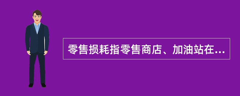 零售损耗指零售商店、加油站在小批量（）过程和（）过程中发生的油品损失。