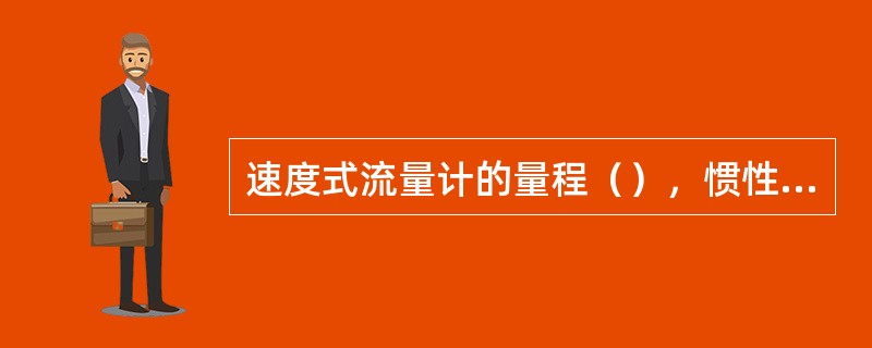 速度式流量计的量程（），惯性（），反应（），温度范围（），其输出的数字信号与流量