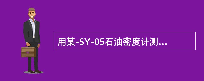 用某-SY-05石油密度计测得90#汽油的视密度为0.7314g/cm3，知该密