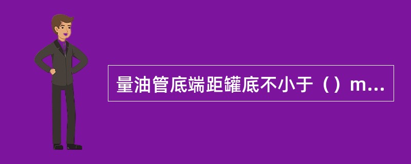 量油管底端距罐底不小于（）mm，顶端固定在操作平台上。