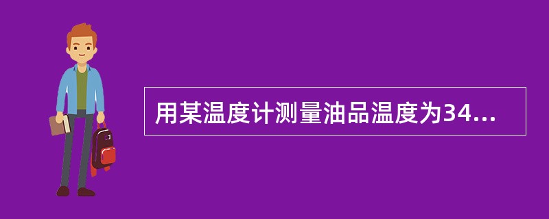 用某温度计测量油品温度为34.3℃，知该温度计修正值30OC时为0.21℃，40