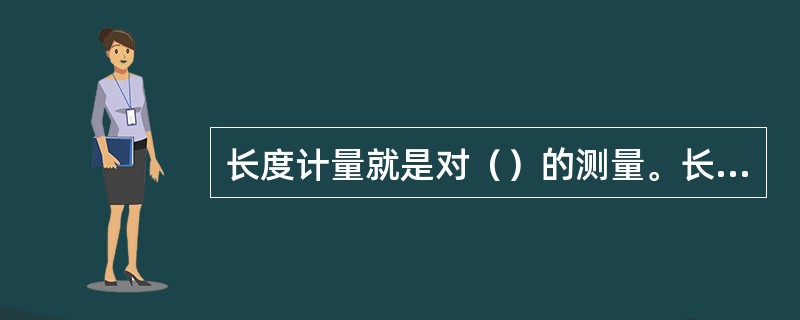 长度计量就是对（）的测量。长度计量的基本单位为（）。