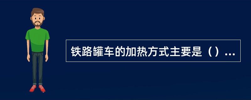 铁路罐车的加热方式主要是（）加热。